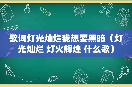 歌词灯光灿烂我想要黑暗（灯光灿烂 灯火辉煌 什么歌）