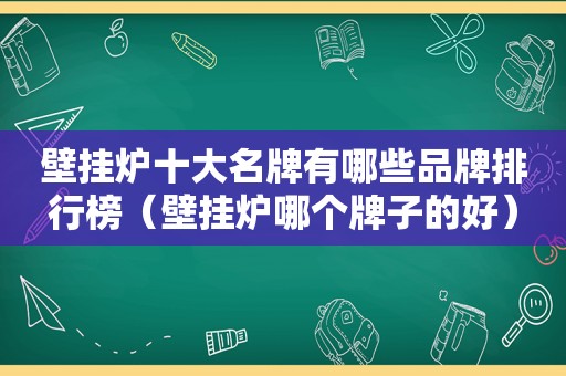 壁挂炉十大名牌有哪些品牌排行榜（壁挂炉哪个牌子的好）