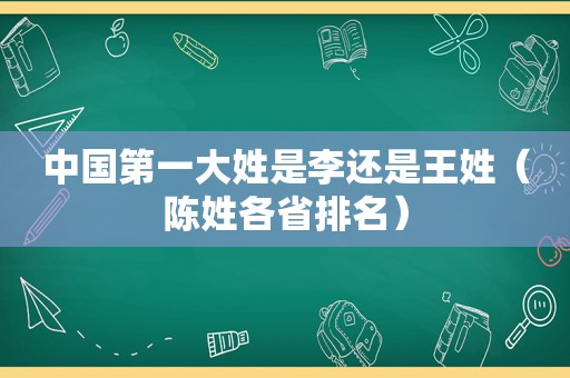 中国第一大姓是李还是王姓（陈姓各省排名）