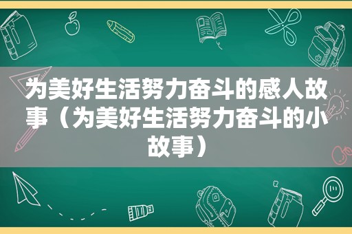 为美好生活努力奋斗的感人故事（为美好生活努力奋斗的小故事）