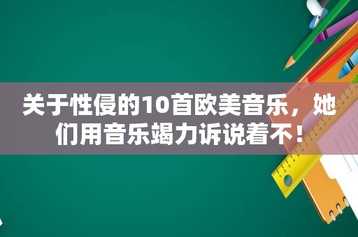 关于性侵的10首欧美音乐，她们用音乐竭力诉说着不！