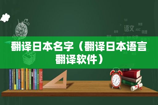 翻译日本名字（翻译日本语言翻译软件）