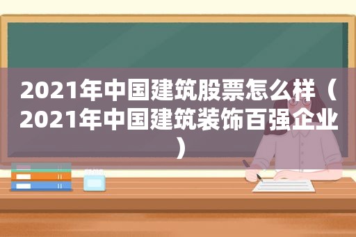 2021年中国建筑股票怎么样（2021年中国建筑装饰百强企业）