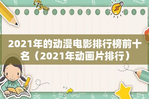 2021年的动漫电影排行榜前十名（2021年动画片排行）