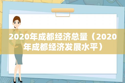 2020年成都经济总量（2020年成都经济发展水平）