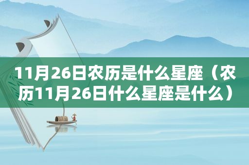 11月26日农历是什么星座（农历11月26日什么星座是什么）