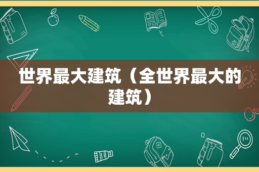 世界最大建筑（全世界最大的建筑）