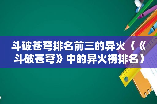 斗破苍穹排名前三的异火（《斗破苍穹》中的异火榜排名）