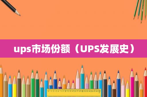 ups市场份额（UPS发展史）