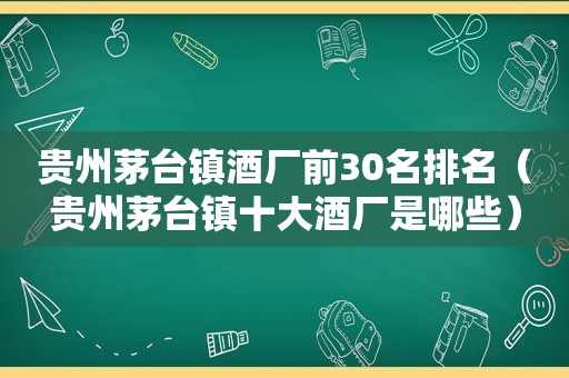 贵州茅台镇酒厂前30名排名（贵州茅台镇十大酒厂是哪些）