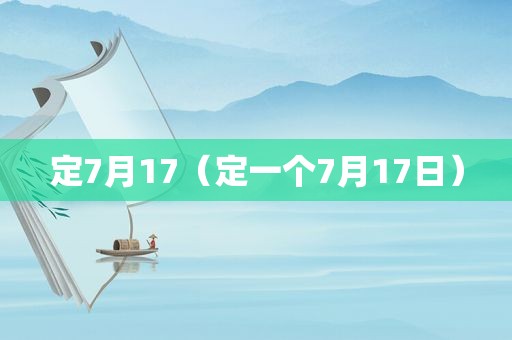 定7月17（定一个7月17日）