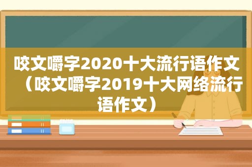 咬文嚼字2020十大流行语作文（咬文嚼字2019十大网络流行语作文）