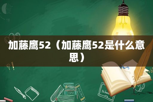 加藤鹰52（加藤鹰52是什么意思）