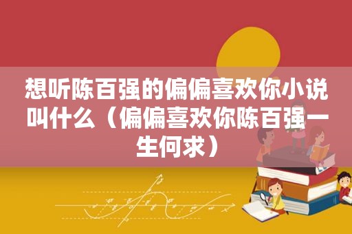 想听陈百强的偏偏喜欢你小说叫什么（偏偏喜欢你陈百强一生何求）