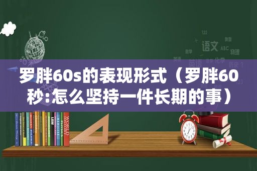 罗胖60s的表现形式（罗胖60秒:怎么坚持一件长期的事）