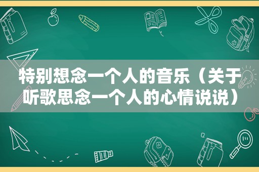 特别想念一个人的音乐（关于听歌思念一个人的心情说说）