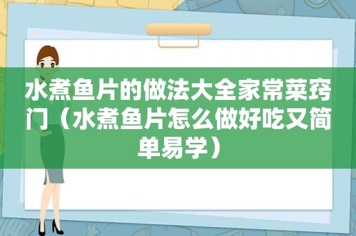 水煮鱼片的做法大全家常菜窍门（水煮鱼片怎么做好吃又简单易学）