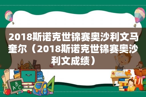 2018斯诺克世锦赛奥沙利文马奎尔（2018斯诺克世锦赛奥沙利文成绩）