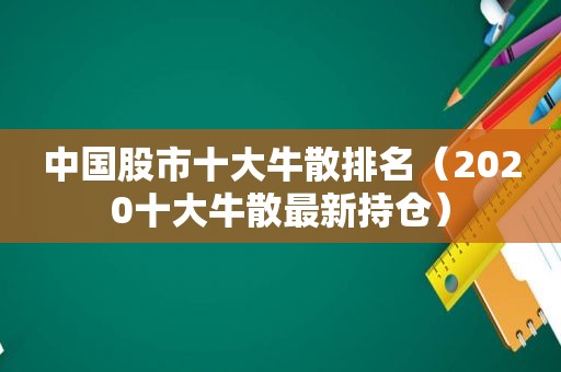 中国股市十大牛散排名（2020十大牛散最新持仓）