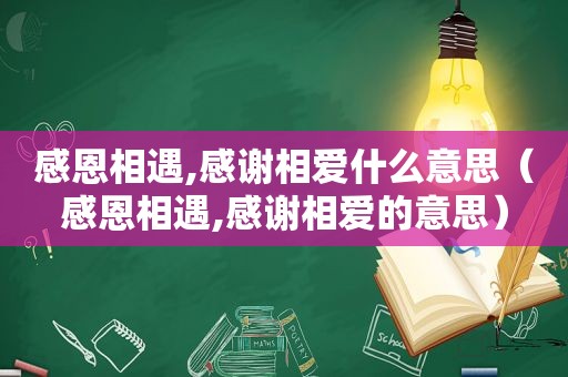 感恩相遇,感谢相爱什么意思（感恩相遇,感谢相爱的意思）