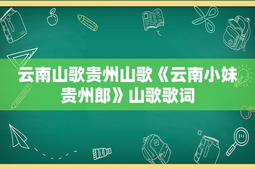 云南山歌贵州山歌《云南小妹贵州郎》山歌歌词