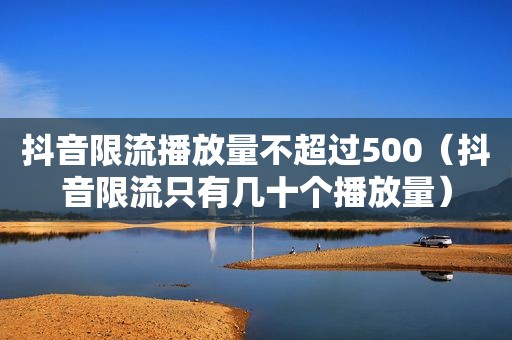 抖音限流播放量不超过500（抖音限流只有几十个播放量）