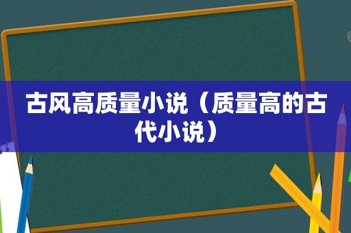 古风高质量小说（质量高的古代小说）