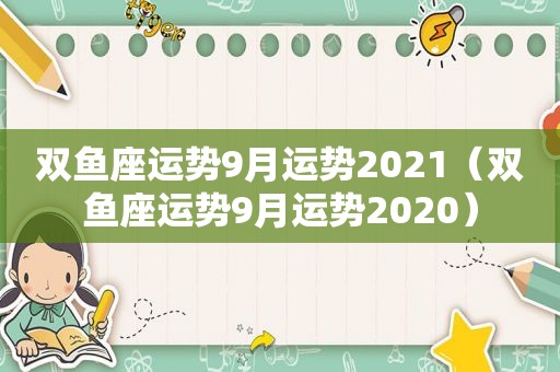 双鱼座运势9月运势2021（双鱼座运势9月运势2020）