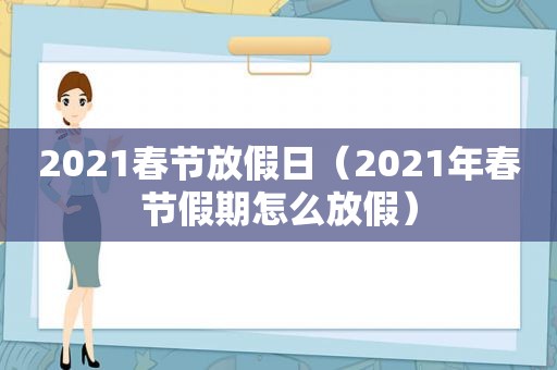 2021春节放假日（2021年春节假期怎么放假）