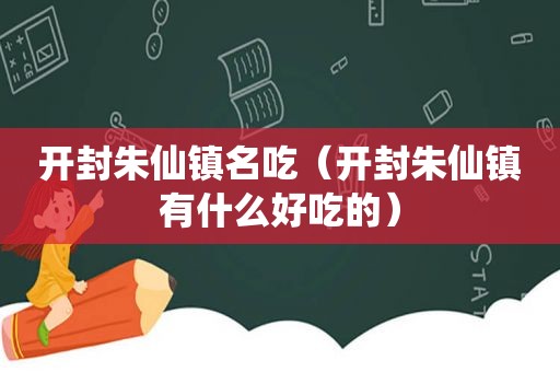 开封朱仙镇名吃（开封朱仙镇有什么好吃的）