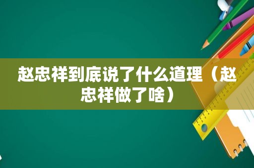 赵忠祥到底说了什么道理（赵忠祥做了啥）