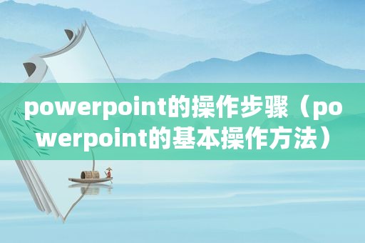 powerpoint的操作步骤（powerpoint的基本操作方法）