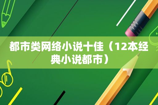 都市类网络小说十佳（12本经典小说都市）