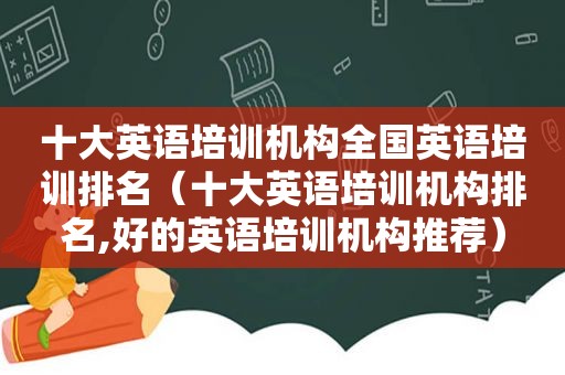 十大英语培训机构全国英语培训排名（十大英语培训机构排名,好的英语培训机构推荐）