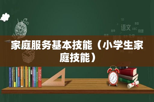 家庭服务基本技能（小学生家庭技能）