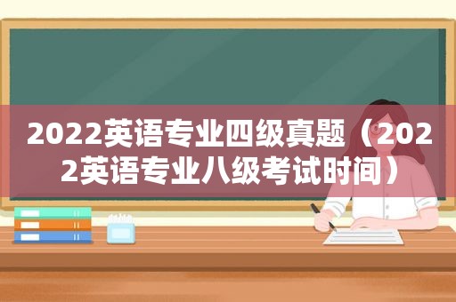 2022英语专业四级真题（2022英语专业八级考试时间）