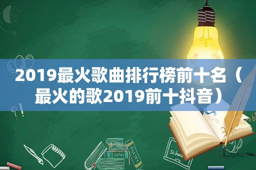 2019最火歌曲排行榜前十名（最火的歌2019前十抖音）