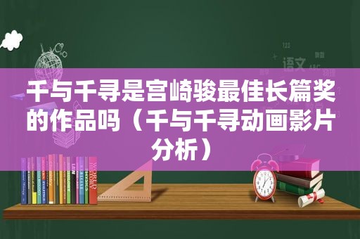 千与千寻是宫崎骏最佳长篇奖的作品吗（千与千寻动画影片分析）