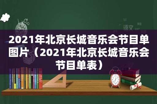 2021年北京长城音乐会节目单图片（2021年北京长城音乐会节目单表）