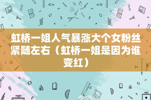 虹桥一姐人气暴涨大个女粉丝紧随左右（虹桥一姐是因为谁变红）