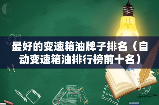 最好的变速箱油牌子排名（自动变速箱油排行榜前十名）