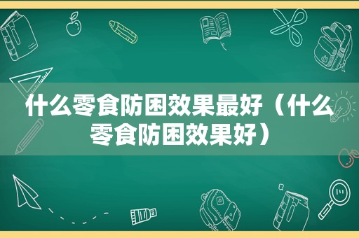 什么零食防困效果最好（什么零食防困效果好）