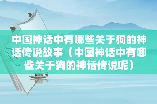 中国神话中有哪些关于狗的神话传说故事（中国神话中有哪些关于狗的神话传说呢）