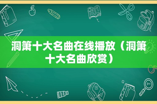 洞箫十大名曲在线播放（洞箫十大名曲欣赏）