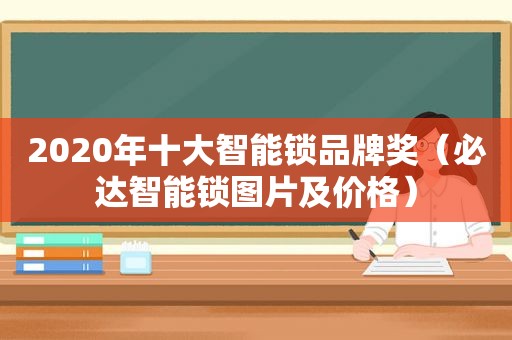 2020年十大智能锁品牌奖（必达智能锁图片及价格）