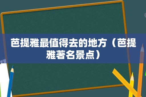 芭提雅最值得去的地方（芭提雅著名景点）