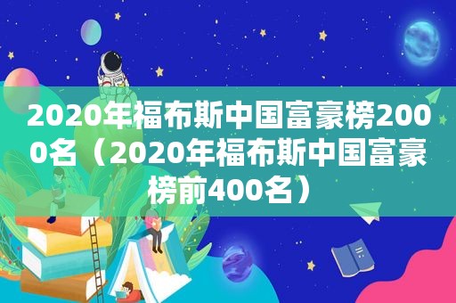 2020年福布斯中国富豪榜2000名（2020年福布斯中国富豪榜前400名）