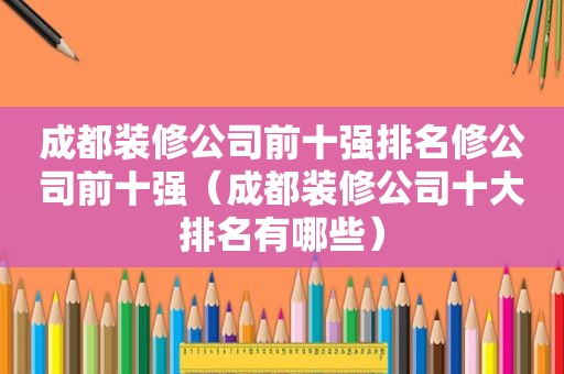 成都装修公司前十强排名修公司前十强（成都装修公司十大排名有哪些）