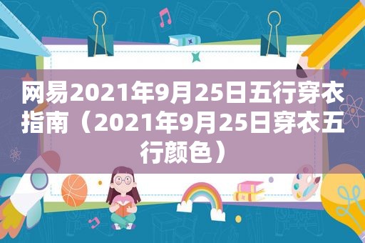 网易2021年9月25日五行穿衣指南（2021年9月25日穿衣五行颜色）