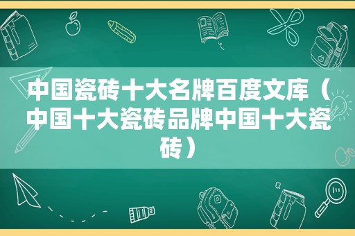 中国瓷砖十大名牌百度文库（中国十大瓷砖品牌中国十大瓷砖）